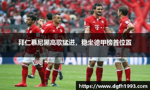 拜仁慕尼黑高歌猛进，稳坐德甲榜首位置