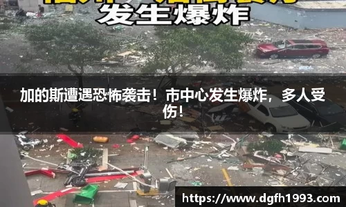 加的斯遭遇恐怖袭击！市中心发生爆炸，多人受伤！