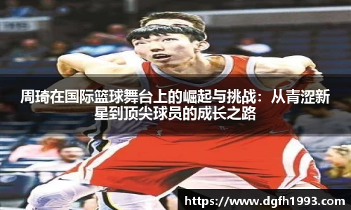 周琦在国际篮球舞台上的崛起与挑战：从青涩新星到顶尖球员的成长之路