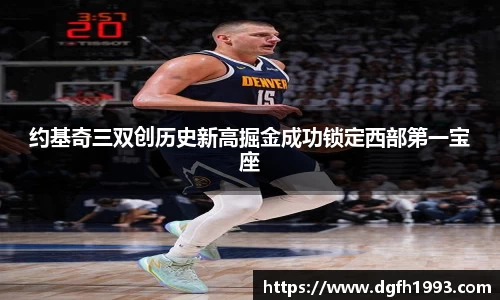 约基奇三双创历史新高掘金成功锁定西部第一宝座