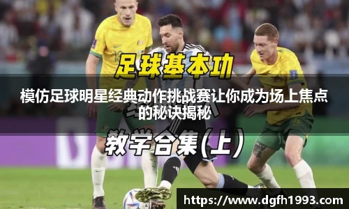 模仿足球明星经典动作挑战赛让你成为场上焦点的秘诀揭秘