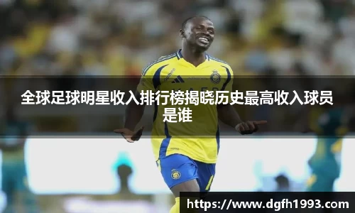 全球足球明星收入排行榜揭晓历史最高收入球员是谁
