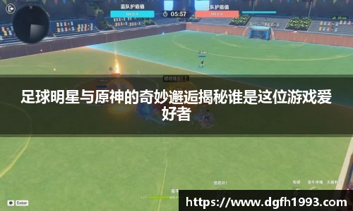 足球明星与原神的奇妙邂逅揭秘谁是这位游戏爱好者