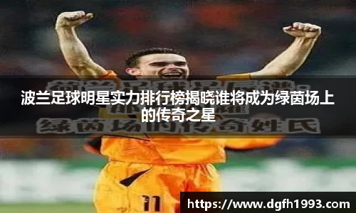 波兰足球明星实力排行榜揭晓谁将成为绿茵场上的传奇之星