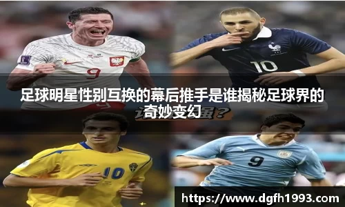 足球明星性别互换的幕后推手是谁揭秘足球界的奇妙变幻